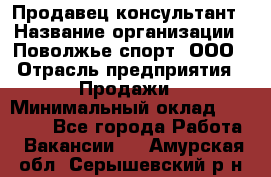 Продавец-консультант › Название организации ­ Поволжье-спорт, ООО › Отрасль предприятия ­ Продажи › Минимальный оклад ­ 40 000 - Все города Работа » Вакансии   . Амурская обл.,Серышевский р-н